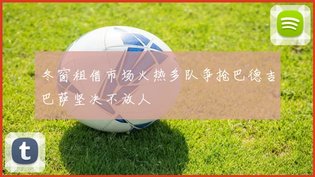 冬窗租借市场火热多队争抢巴德吉巴萨坚决不放人