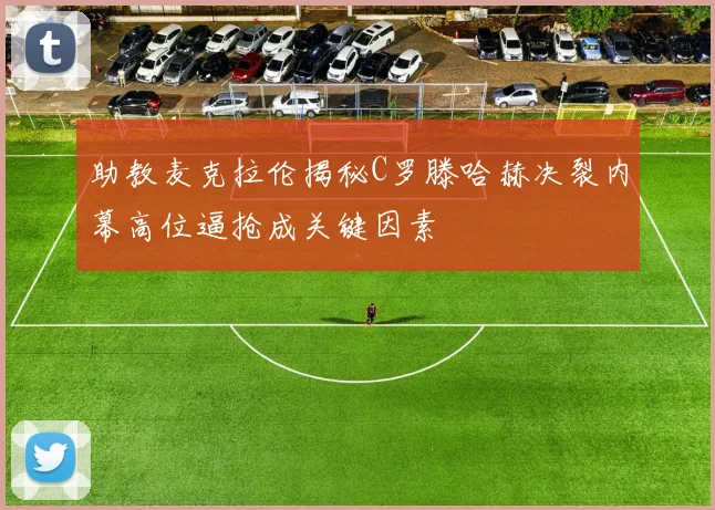 助教麦克拉伦揭秘C罗滕哈赫决裂内幕高位逼抢成关键因素