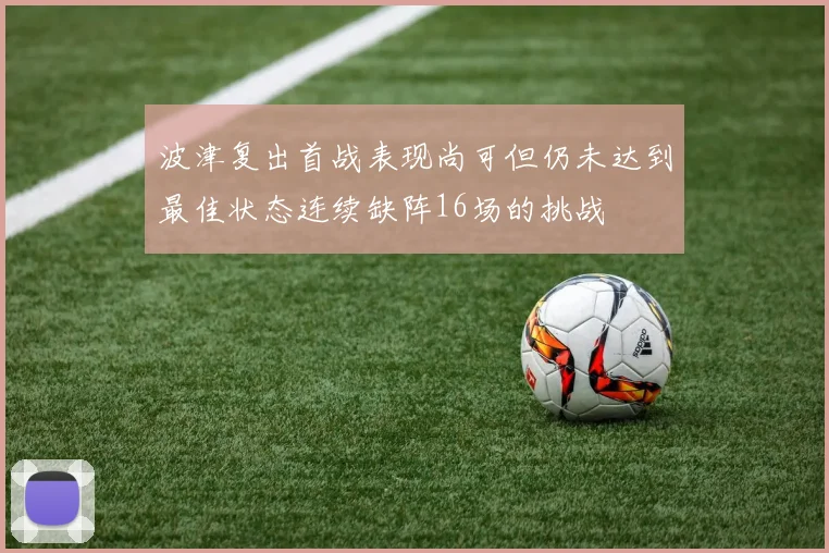 波津复出首战表现尚可但仍未达到最佳状态连续缺阵16场的挑战