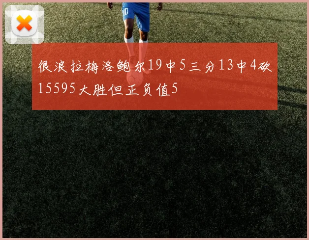 很浪拉梅洛鲍尔19中5三分13中4砍15595大胜但正负值5