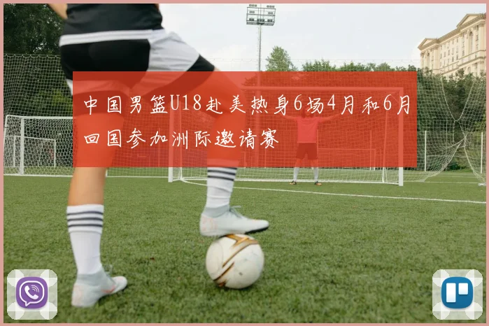 中国男篮U18赴美热身6场4月和6月回国参加洲际邀请赛
